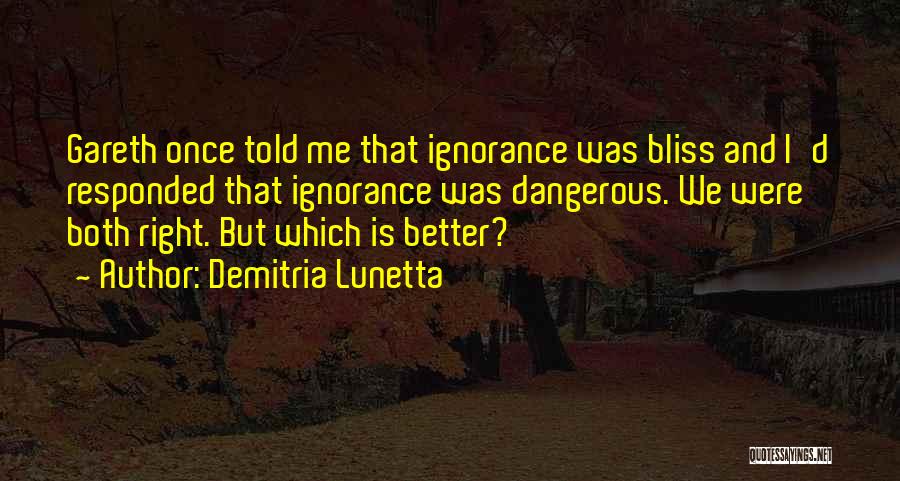 Demitria Lunetta Quotes: Gareth Once Told Me That Ignorance Was Bliss And I'd Responded That Ignorance Was Dangerous. We Were Both Right. But