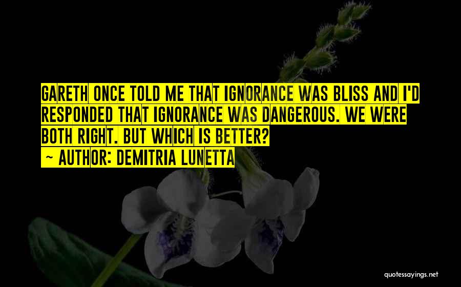 Demitria Lunetta Quotes: Gareth Once Told Me That Ignorance Was Bliss And I'd Responded That Ignorance Was Dangerous. We Were Both Right. But