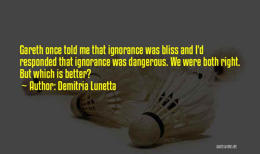 Demitria Lunetta Quotes: Gareth Once Told Me That Ignorance Was Bliss And I'd Responded That Ignorance Was Dangerous. We Were Both Right. But