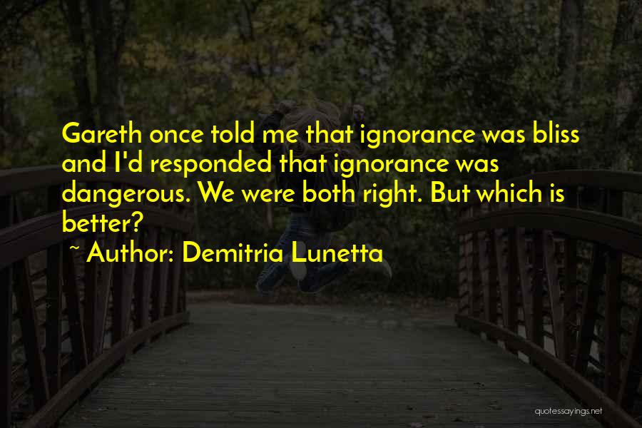 Demitria Lunetta Quotes: Gareth Once Told Me That Ignorance Was Bliss And I'd Responded That Ignorance Was Dangerous. We Were Both Right. But