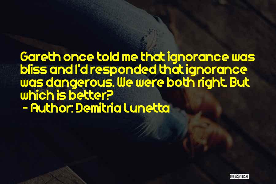 Demitria Lunetta Quotes: Gareth Once Told Me That Ignorance Was Bliss And I'd Responded That Ignorance Was Dangerous. We Were Both Right. But