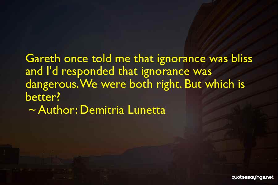 Demitria Lunetta Quotes: Gareth Once Told Me That Ignorance Was Bliss And I'd Responded That Ignorance Was Dangerous. We Were Both Right. But