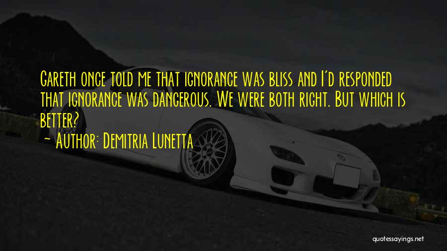 Demitria Lunetta Quotes: Gareth Once Told Me That Ignorance Was Bliss And I'd Responded That Ignorance Was Dangerous. We Were Both Right. But