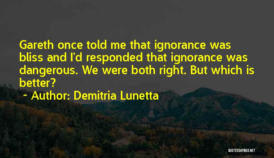 Demitria Lunetta Quotes: Gareth Once Told Me That Ignorance Was Bliss And I'd Responded That Ignorance Was Dangerous. We Were Both Right. But