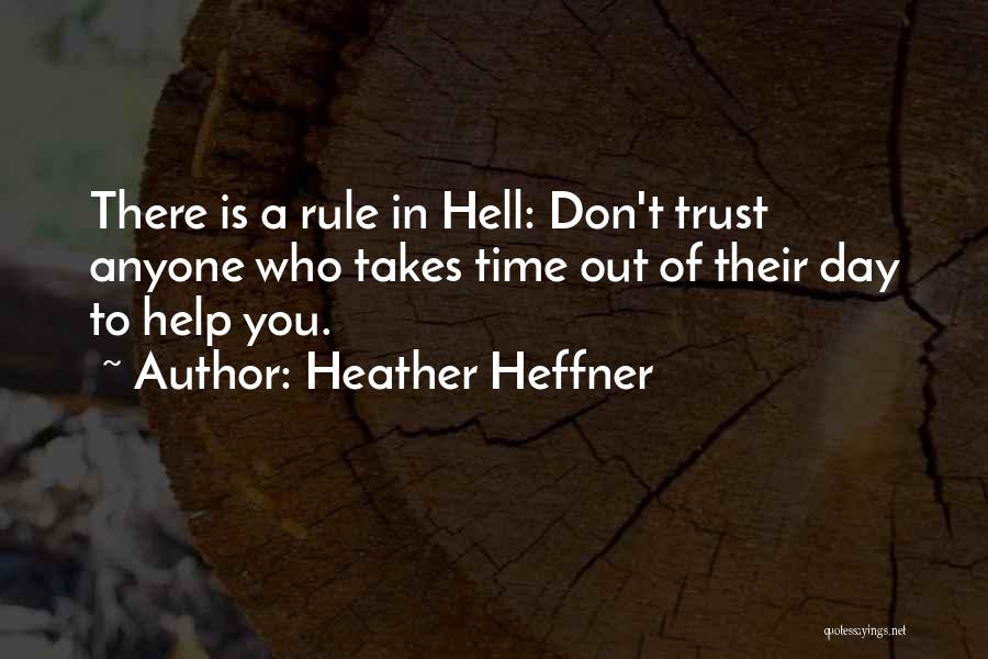 Heather Heffner Quotes: There Is A Rule In Hell: Don't Trust Anyone Who Takes Time Out Of Their Day To Help You.