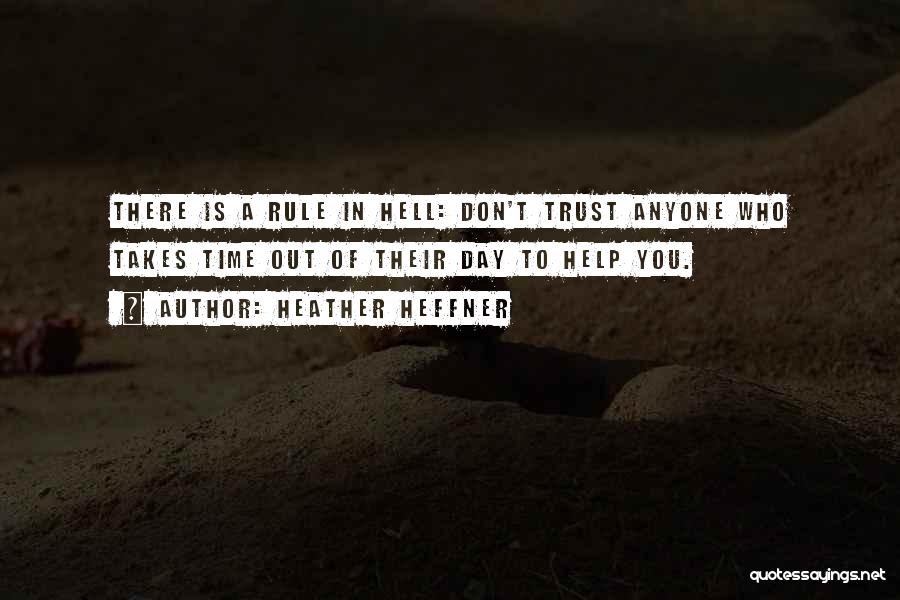 Heather Heffner Quotes: There Is A Rule In Hell: Don't Trust Anyone Who Takes Time Out Of Their Day To Help You.