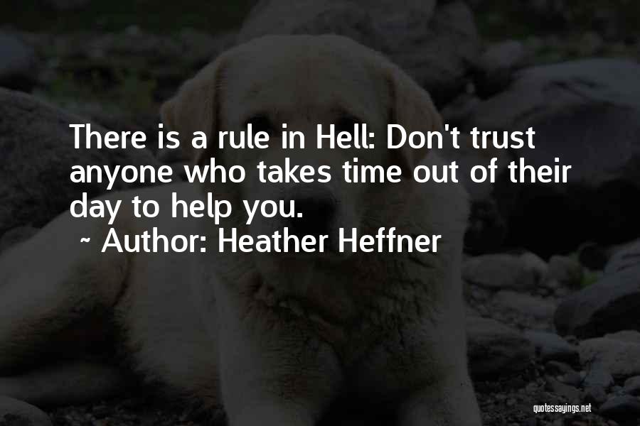 Heather Heffner Quotes: There Is A Rule In Hell: Don't Trust Anyone Who Takes Time Out Of Their Day To Help You.