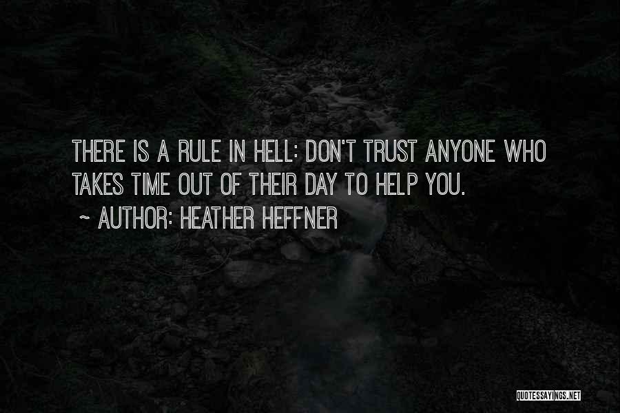 Heather Heffner Quotes: There Is A Rule In Hell: Don't Trust Anyone Who Takes Time Out Of Their Day To Help You.