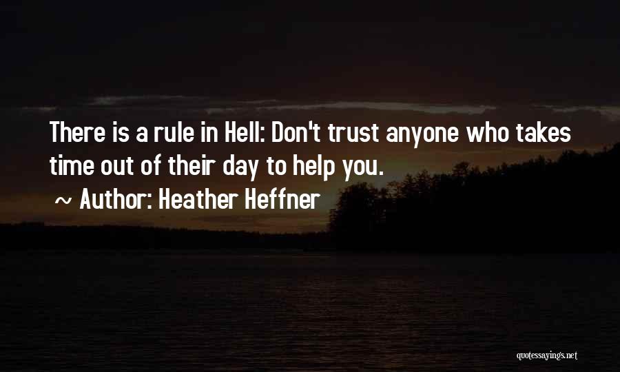 Heather Heffner Quotes: There Is A Rule In Hell: Don't Trust Anyone Who Takes Time Out Of Their Day To Help You.