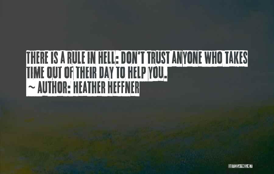 Heather Heffner Quotes: There Is A Rule In Hell: Don't Trust Anyone Who Takes Time Out Of Their Day To Help You.