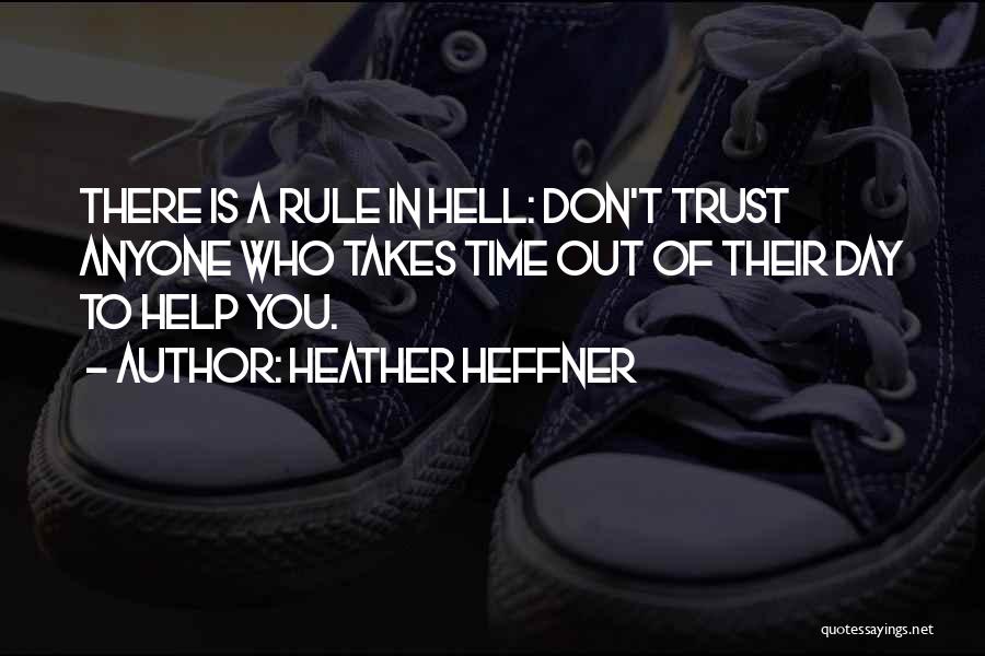 Heather Heffner Quotes: There Is A Rule In Hell: Don't Trust Anyone Who Takes Time Out Of Their Day To Help You.