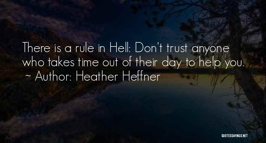 Heather Heffner Quotes: There Is A Rule In Hell: Don't Trust Anyone Who Takes Time Out Of Their Day To Help You.