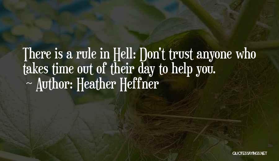 Heather Heffner Quotes: There Is A Rule In Hell: Don't Trust Anyone Who Takes Time Out Of Their Day To Help You.