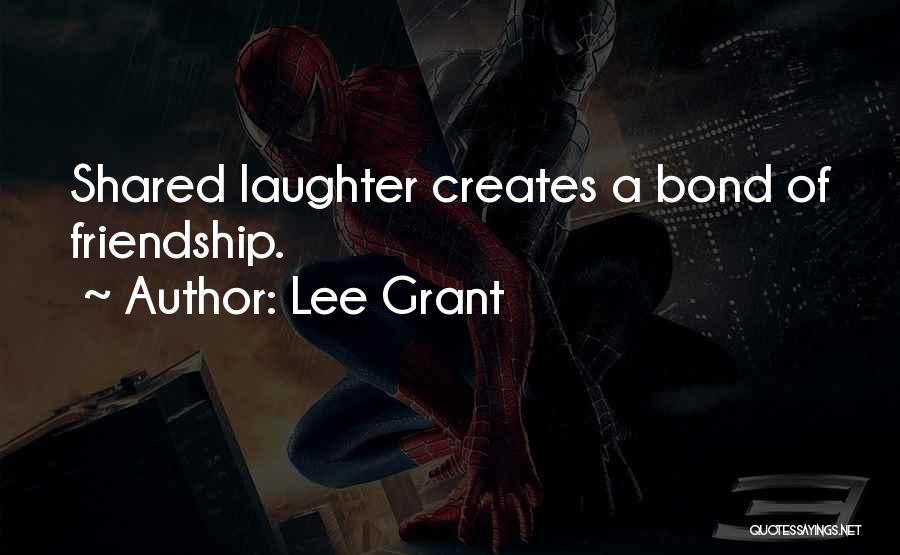 Lee Grant Quotes: Shared Laughter Creates A Bond Of Friendship.