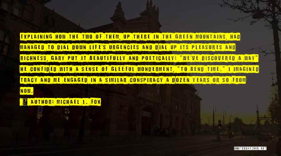 Michael J. Fox Quotes: Explaining How The Two Of Them, Up There In The Green Mountains, Had Managed To Dial Down Life's Urgencies And