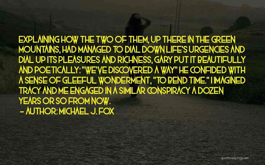 Michael J. Fox Quotes: Explaining How The Two Of Them, Up There In The Green Mountains, Had Managed To Dial Down Life's Urgencies And