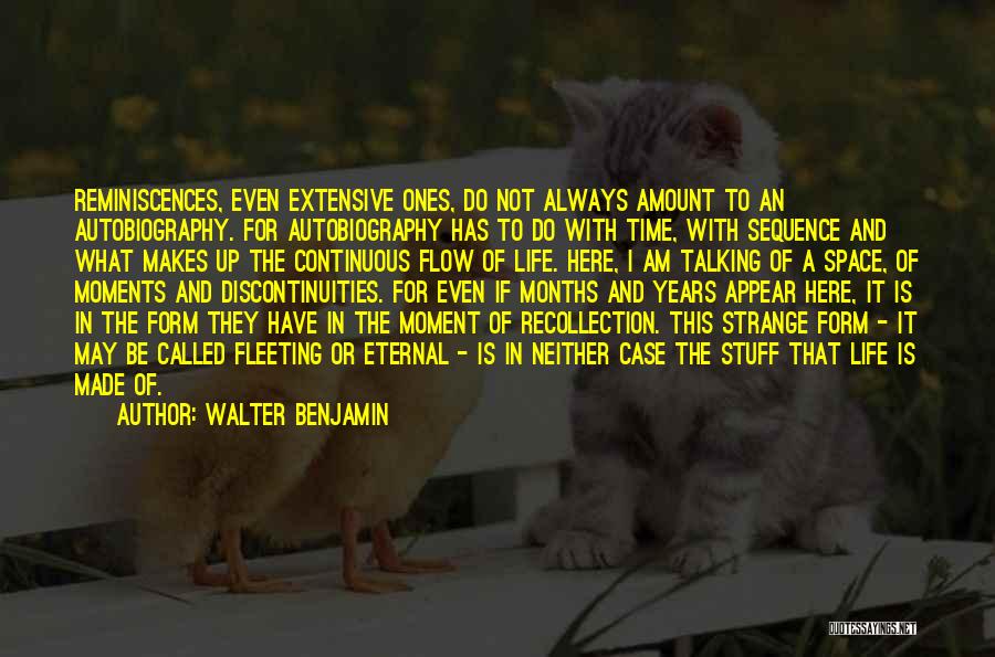 Walter Benjamin Quotes: Reminiscences, Even Extensive Ones, Do Not Always Amount To An Autobiography. For Autobiography Has To Do With Time, With Sequence