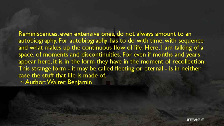 Walter Benjamin Quotes: Reminiscences, Even Extensive Ones, Do Not Always Amount To An Autobiography. For Autobiography Has To Do With Time, With Sequence