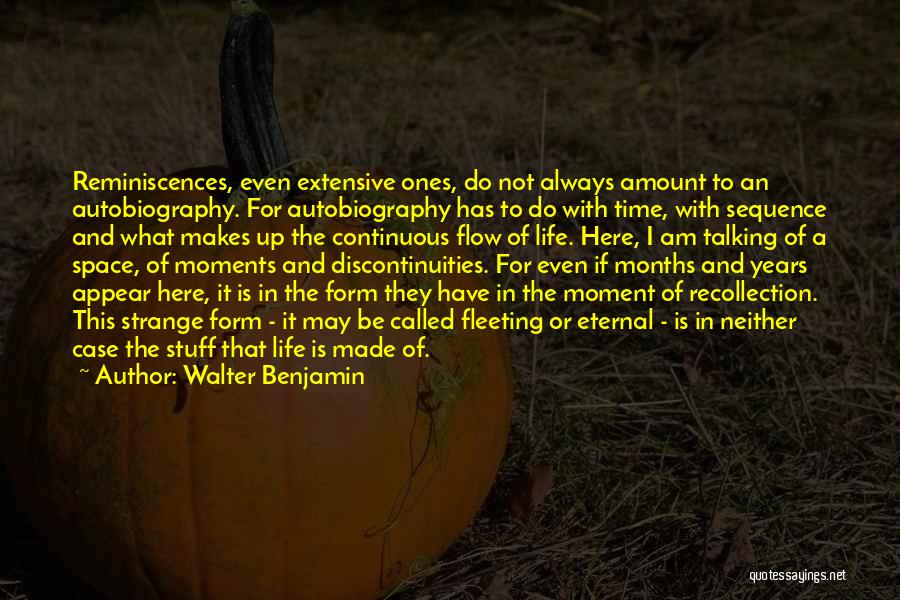 Walter Benjamin Quotes: Reminiscences, Even Extensive Ones, Do Not Always Amount To An Autobiography. For Autobiography Has To Do With Time, With Sequence