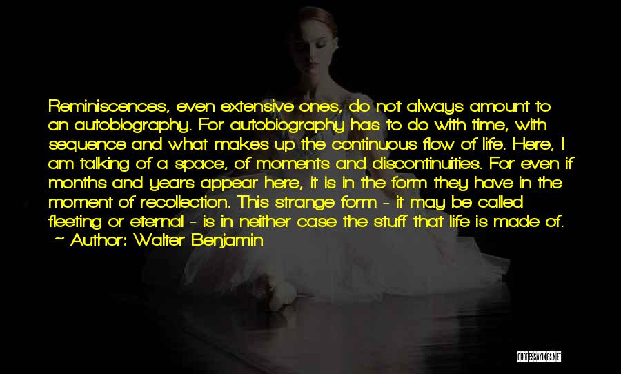 Walter Benjamin Quotes: Reminiscences, Even Extensive Ones, Do Not Always Amount To An Autobiography. For Autobiography Has To Do With Time, With Sequence