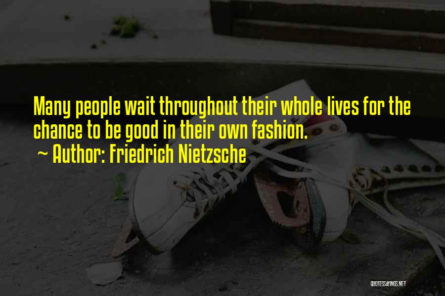 Friedrich Nietzsche Quotes: Many People Wait Throughout Their Whole Lives For The Chance To Be Good In Their Own Fashion.