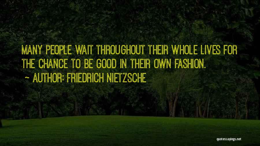 Friedrich Nietzsche Quotes: Many People Wait Throughout Their Whole Lives For The Chance To Be Good In Their Own Fashion.