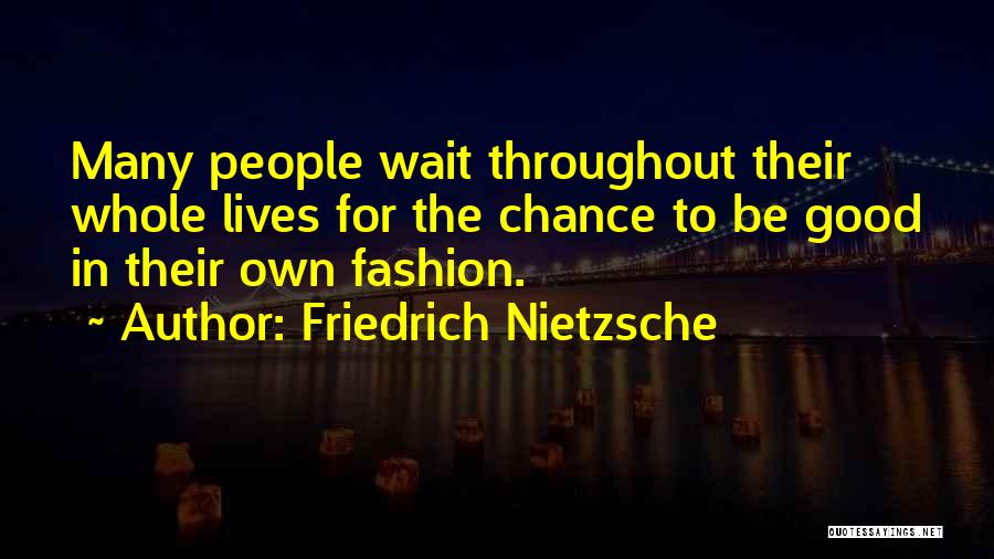 Friedrich Nietzsche Quotes: Many People Wait Throughout Their Whole Lives For The Chance To Be Good In Their Own Fashion.