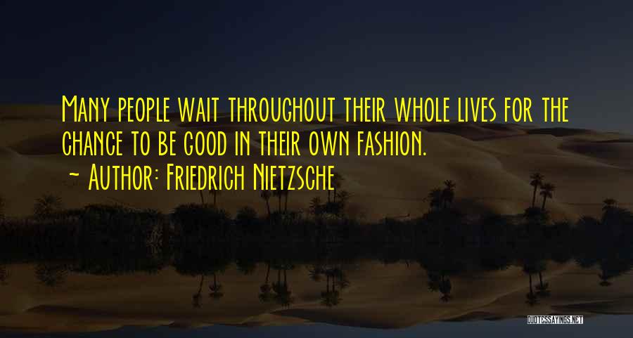 Friedrich Nietzsche Quotes: Many People Wait Throughout Their Whole Lives For The Chance To Be Good In Their Own Fashion.
