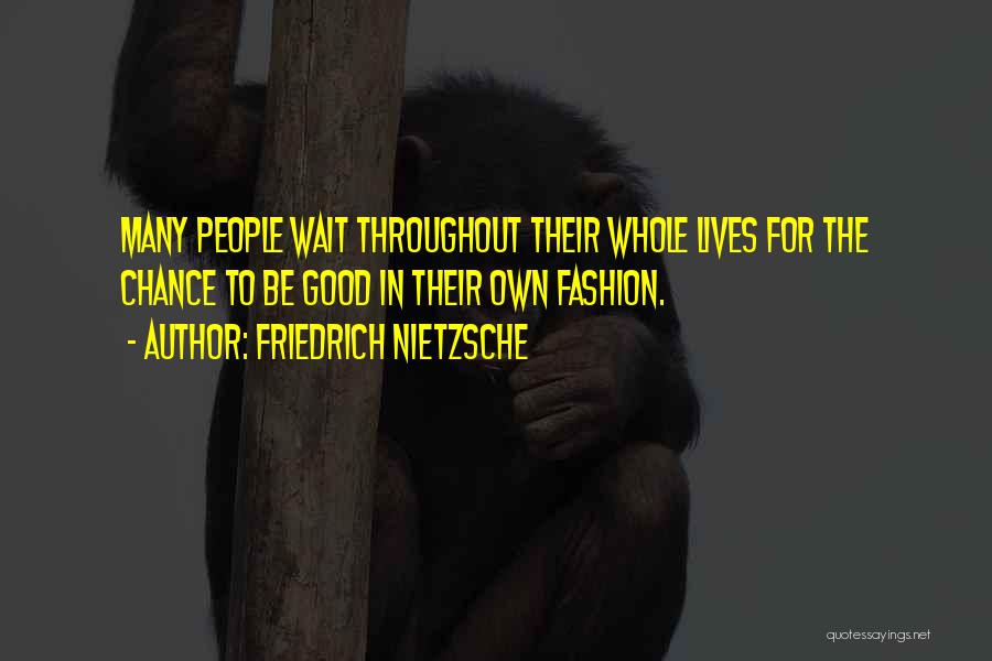 Friedrich Nietzsche Quotes: Many People Wait Throughout Their Whole Lives For The Chance To Be Good In Their Own Fashion.
