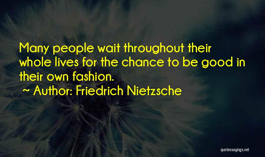 Friedrich Nietzsche Quotes: Many People Wait Throughout Their Whole Lives For The Chance To Be Good In Their Own Fashion.