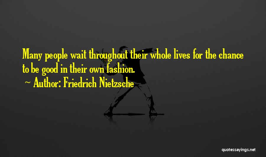 Friedrich Nietzsche Quotes: Many People Wait Throughout Their Whole Lives For The Chance To Be Good In Their Own Fashion.