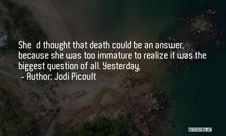 Jodi Picoult Quotes: She'd Thought That Death Could Be An Answer, Because She Was Too Immature To Realize It Was The Biggest Question