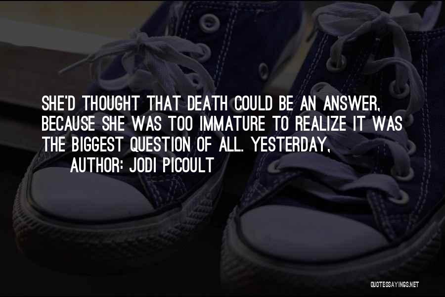 Jodi Picoult Quotes: She'd Thought That Death Could Be An Answer, Because She Was Too Immature To Realize It Was The Biggest Question
