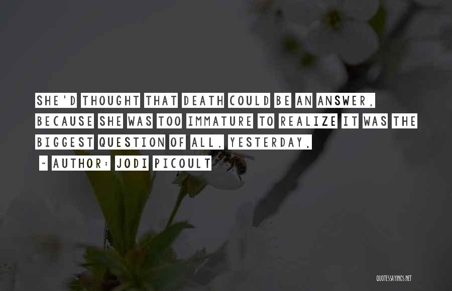 Jodi Picoult Quotes: She'd Thought That Death Could Be An Answer, Because She Was Too Immature To Realize It Was The Biggest Question