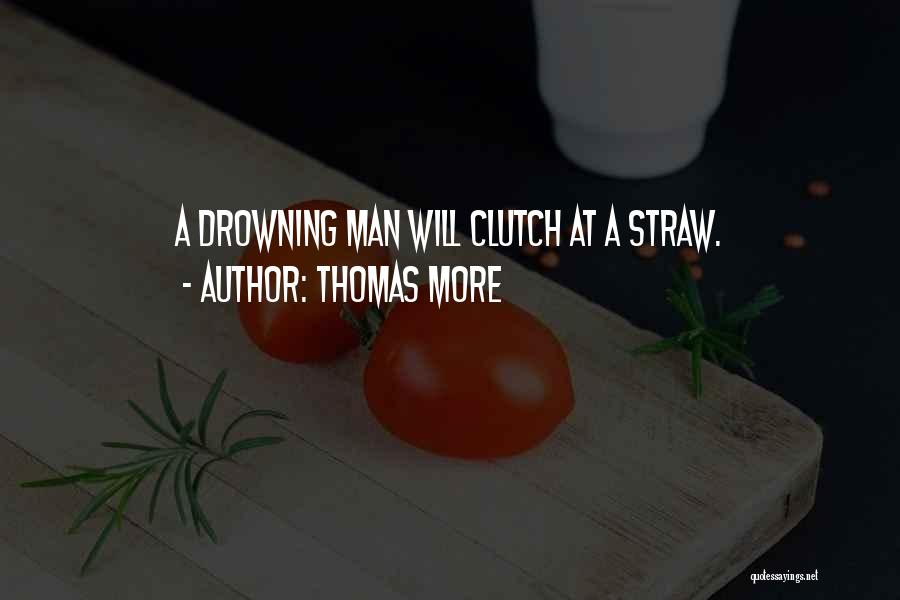 Thomas More Quotes: A Drowning Man Will Clutch At A Straw.