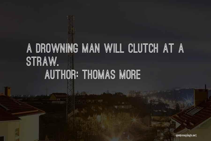 Thomas More Quotes: A Drowning Man Will Clutch At A Straw.