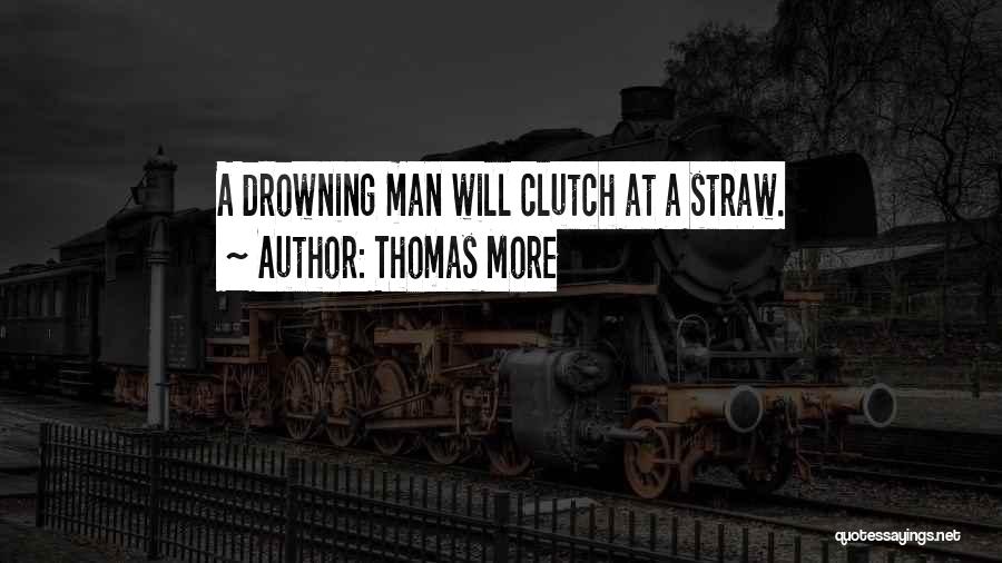Thomas More Quotes: A Drowning Man Will Clutch At A Straw.