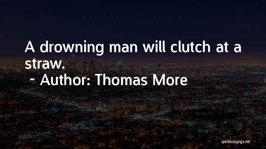 Thomas More Quotes: A Drowning Man Will Clutch At A Straw.