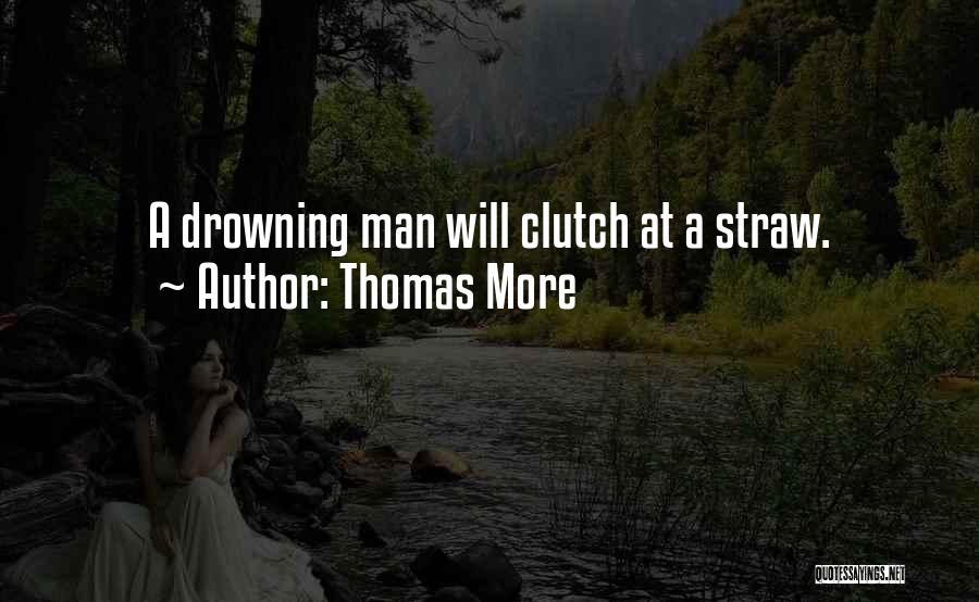 Thomas More Quotes: A Drowning Man Will Clutch At A Straw.