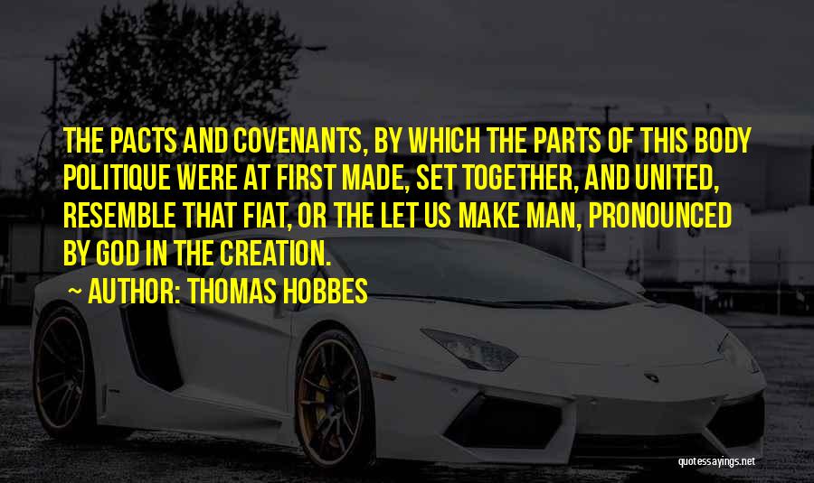 Thomas Hobbes Quotes: The Pacts And Covenants, By Which The Parts Of This Body Politique Were At First Made, Set Together, And United,