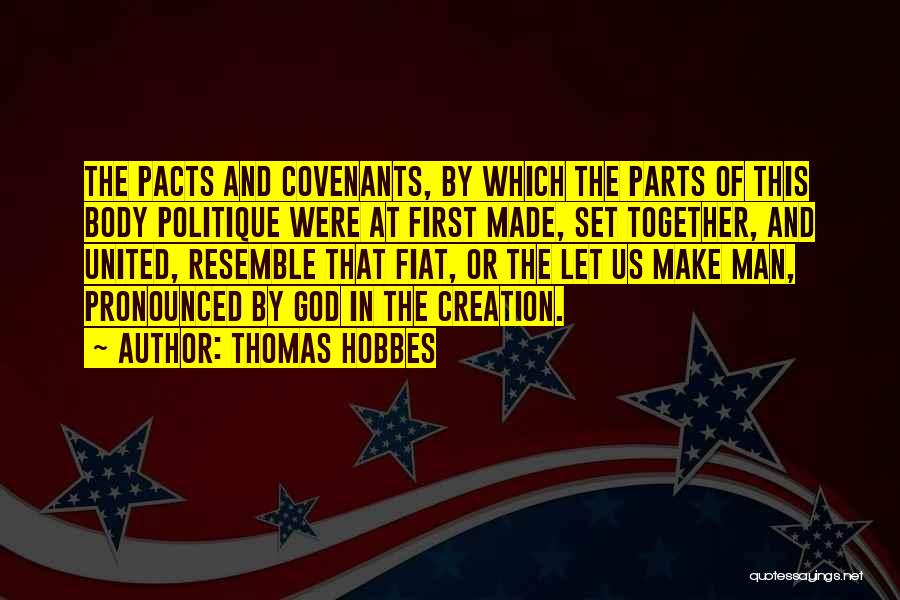 Thomas Hobbes Quotes: The Pacts And Covenants, By Which The Parts Of This Body Politique Were At First Made, Set Together, And United,