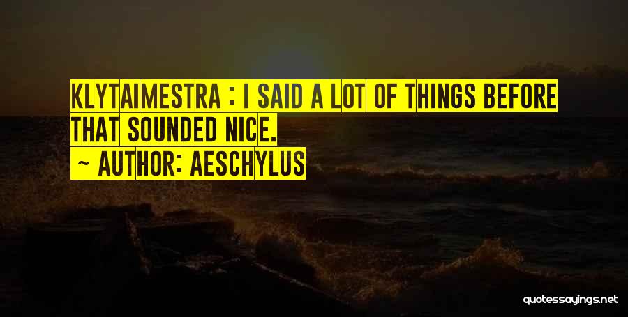 Aeschylus Quotes: Klytaimestra : I Said A Lot Of Things Before That Sounded Nice.