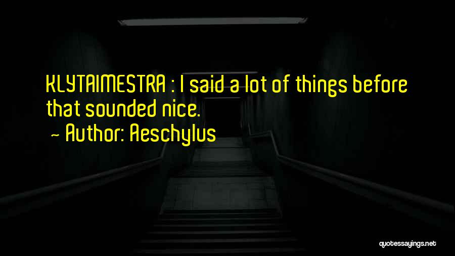 Aeschylus Quotes: Klytaimestra : I Said A Lot Of Things Before That Sounded Nice.