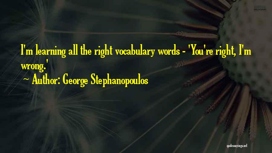 George Stephanopoulos Quotes: I'm Learning All The Right Vocabulary Words - 'you're Right, I'm Wrong.'