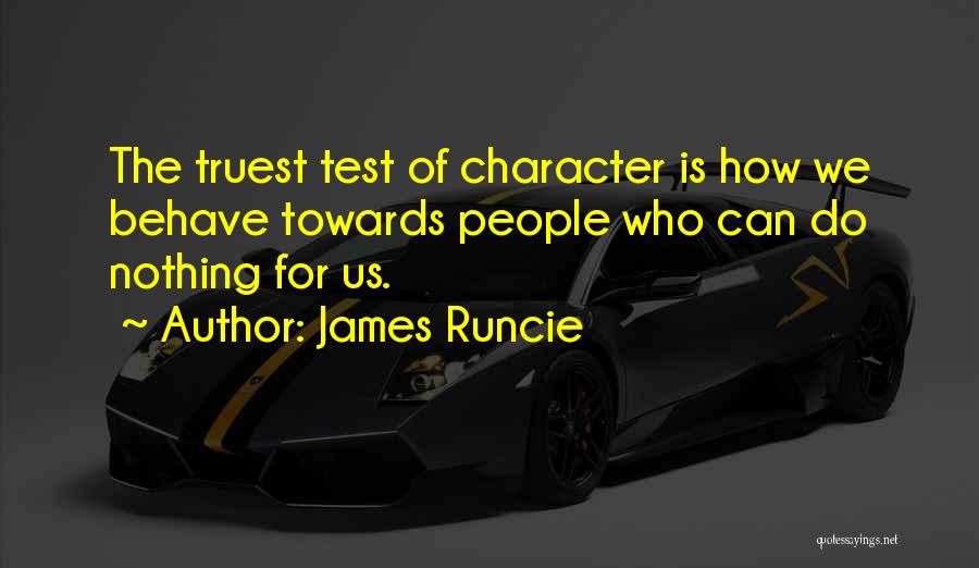 James Runcie Quotes: The Truest Test Of Character Is How We Behave Towards People Who Can Do Nothing For Us.