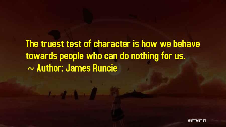 James Runcie Quotes: The Truest Test Of Character Is How We Behave Towards People Who Can Do Nothing For Us.
