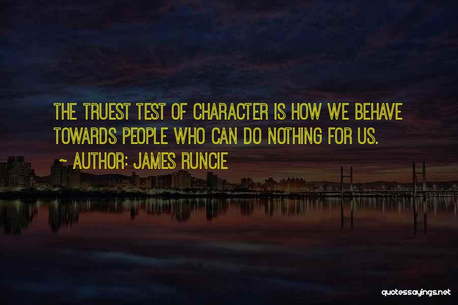 James Runcie Quotes: The Truest Test Of Character Is How We Behave Towards People Who Can Do Nothing For Us.