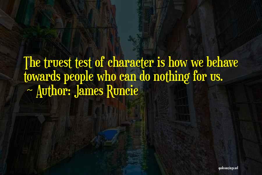 James Runcie Quotes: The Truest Test Of Character Is How We Behave Towards People Who Can Do Nothing For Us.