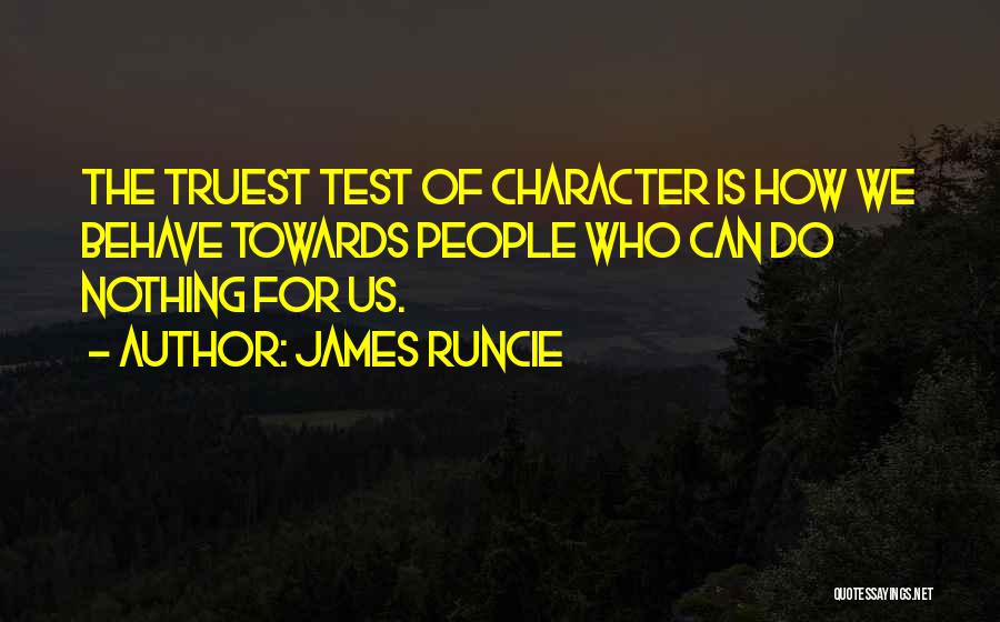 James Runcie Quotes: The Truest Test Of Character Is How We Behave Towards People Who Can Do Nothing For Us.