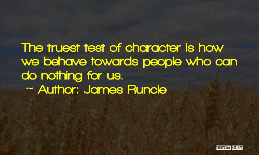 James Runcie Quotes: The Truest Test Of Character Is How We Behave Towards People Who Can Do Nothing For Us.